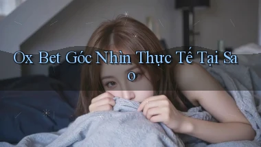 ox bet góc nhìn thực tế tại sao