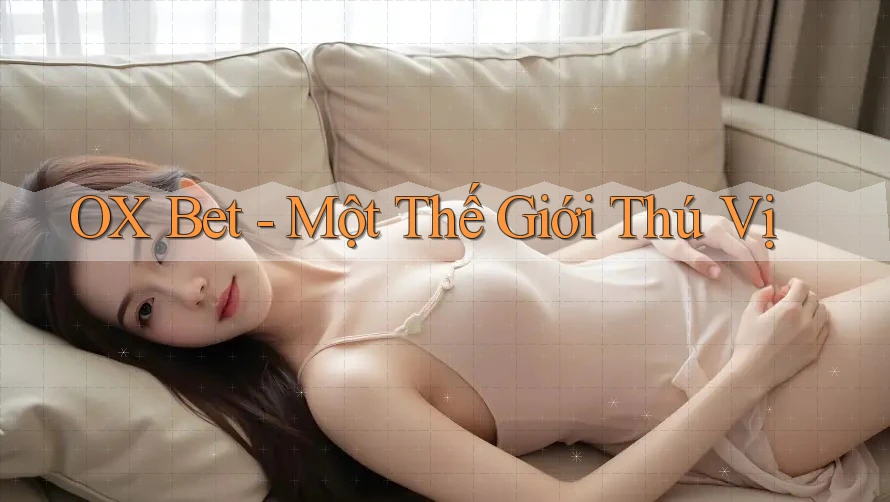 OX Bet - Một Thế Giới Thú Vị OX Bet - Một Thế Giới Thú Vị