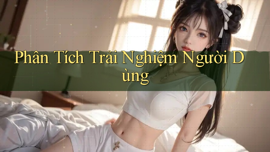 Phân Tích Trải Nghiệm Người Dùng Phân Tích Trải Nghiệm Người Dùng