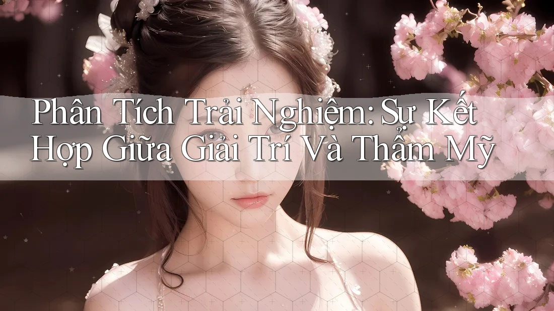 Phân Tích Trải Nghiệm: Sự Kết Hợp Giữa Giải Trí và Thẩm Mỹ Phân Tích Trải Nghiệm: Sự Kết Hợp Giữa Giải Trí và Thẩm Mỹ