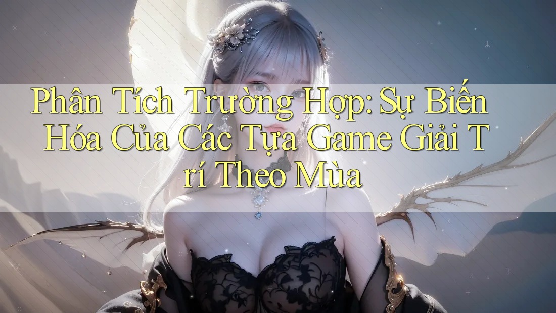 Phân Tích Trường Hợp: Sự Biến Hóa Của Các Tựa Game Giải Trí Theo Mùa Phân Tích Trường Hợp: Sự Biến Hóa Của Các Tựa Game Giải Trí Theo Mùa