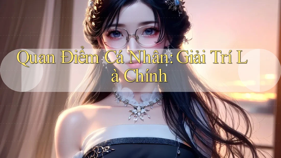 Quan Điểm Cá Nhân: Giải Trí Là Chính Quan Điểm Cá Nhân: Giải Trí Là Chính