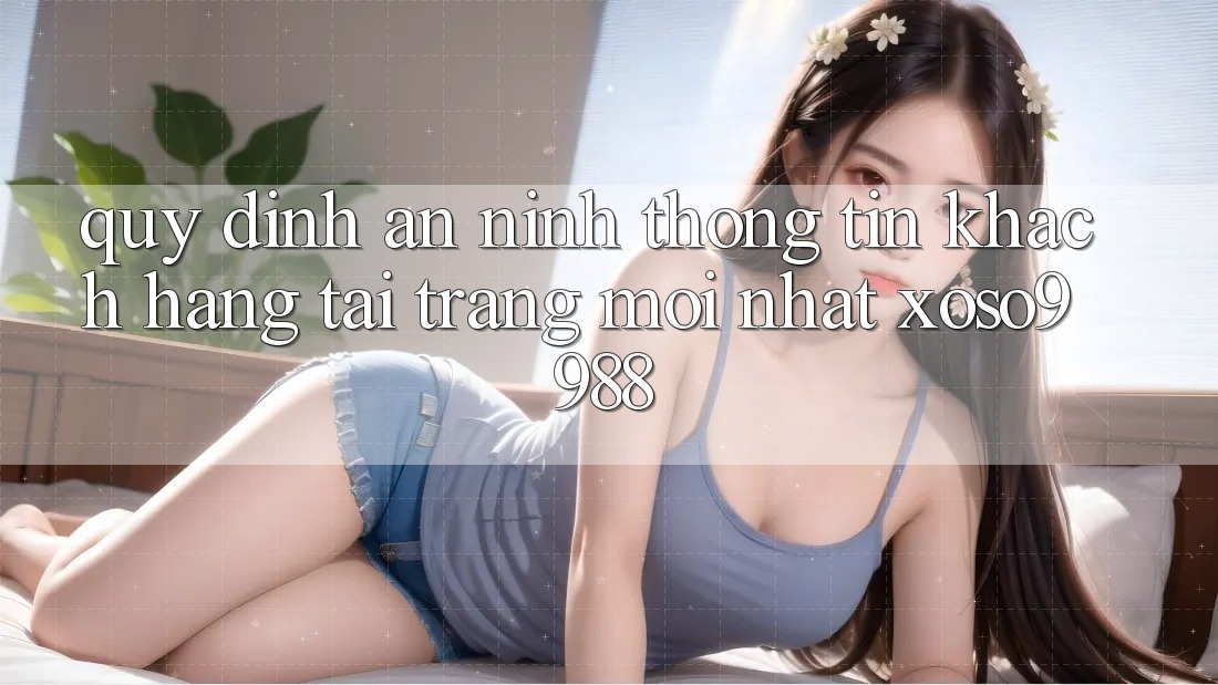 Quy định an ninh thông tin khách hàng tại trang mới nhất xoso9988