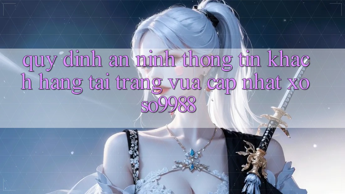 Quy định an ninh thông tin khách hàng tại trang vừa cập nhật xoso9988