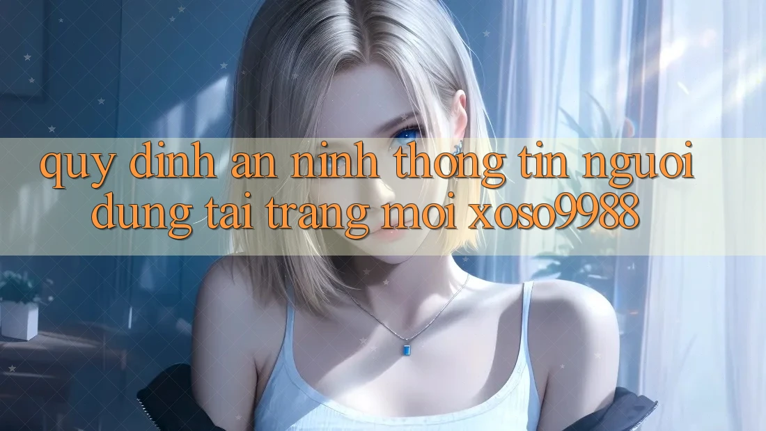 Quy định an ninh thông tin người dùng tại trang mới xoso9988 Quy định an ninh thông tin người dùng tại trang mới xoso9988