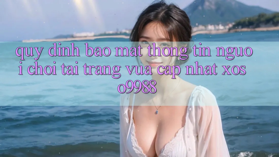 Quy định bảo mật thông tin người chơi tại trang vừa cập nhật xoso9988 Quy định bảo mật thông tin người chơi tại trang vừa cập nhật xoso9988