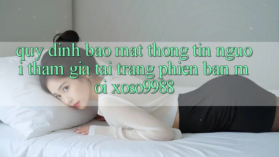 Quy định bảo mật thông tin người tham gia tại trang phiên bản mới xoso9988