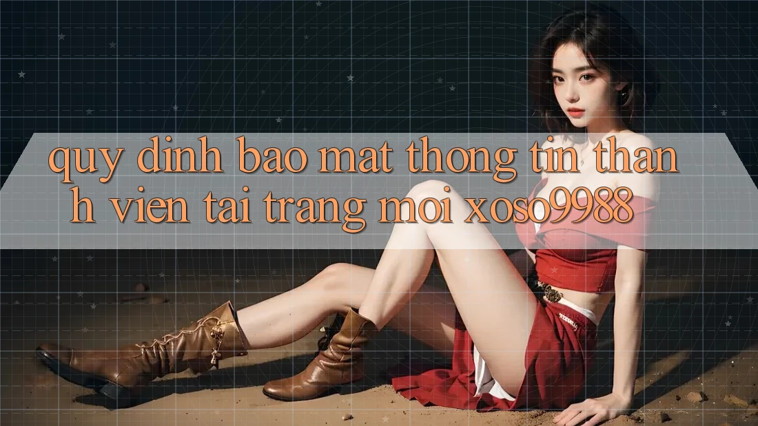 Quy định bảo mật thông tin thành viên tại trang mới xoso9988