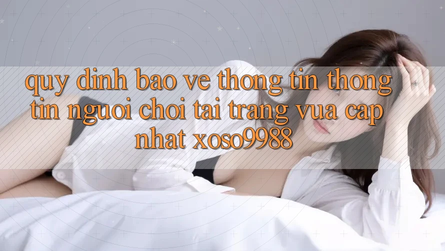 Quy định bảo vệ thông tin thông tin người chơi tại trang vừa cập nhật xoso9988 Quy định bảo vệ thông tin thông tin người chơi tại trang vừa cập nhật xoso9988