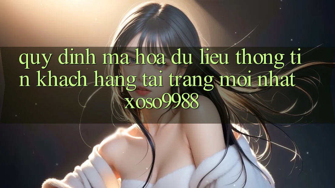 Quy định mã hóa dữ liệu thông tin khách hàng tại trang mới nhất xoso9988