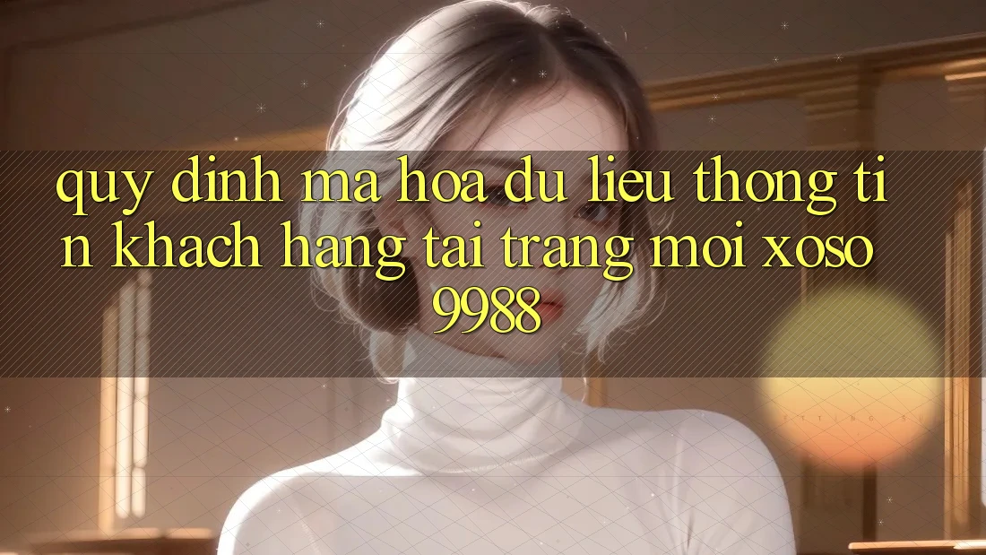 Quy định mã hóa dữ liệu thông tin khách hàng tại trang mới xoso9988 Quy định mã hóa dữ liệu thông tin khách hàng tại trang mới xoso9988