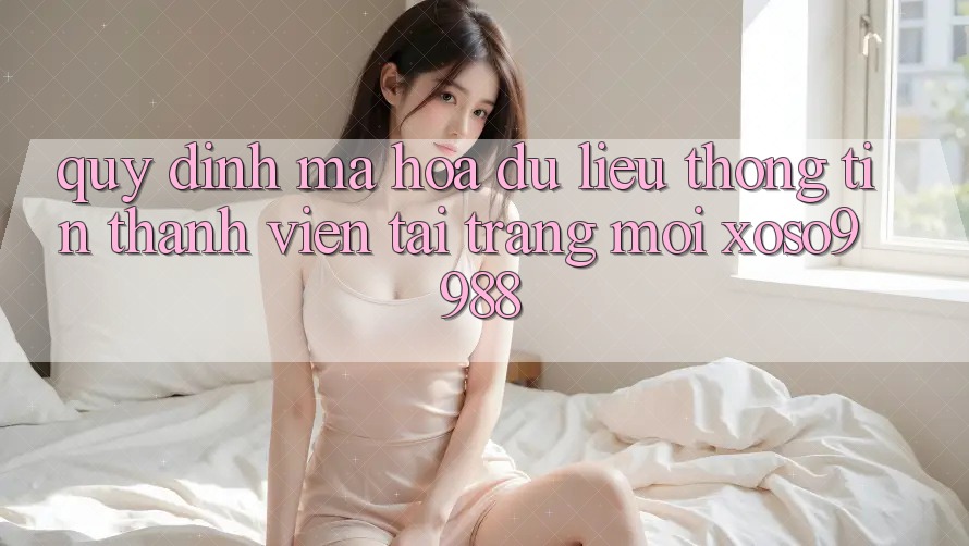 Quy định mã hóa dữ liệu thông tin thành viên tại trang mới xoso9988 Quy định mã hóa dữ liệu thông tin thành viên tại trang mới xoso9988