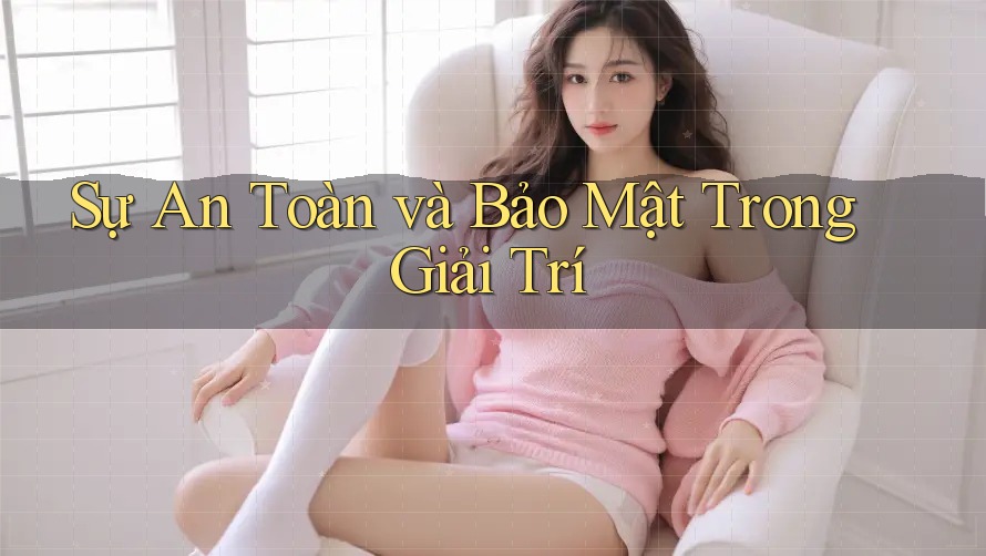 Sự An Toàn và Bảo Mật Trong Giải Trí Sự An Toàn và Bảo Mật Trong Giải Trí