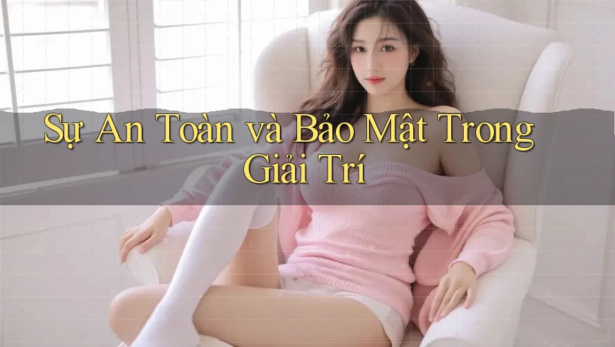 Sự An Toàn và Bảo Mật Trong Giải Trí Sự An Toàn và Bảo Mật Trong Giải Trí