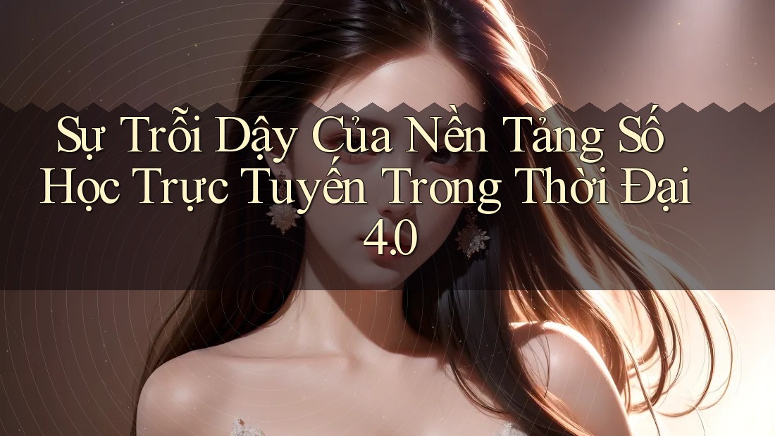 Sự Trỗi Dậy Của Nền Tảng Số Học Trực Tuyến Trong Thời Đại 4. 0