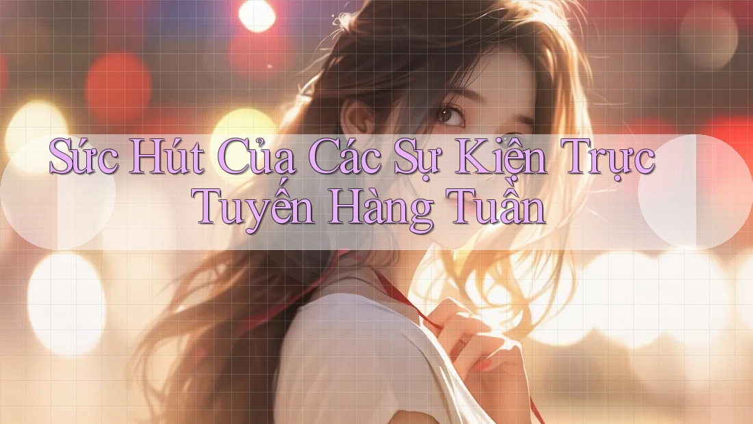 Sức Hút Của Các Sự Kiện Trực Tuyến Hàng Tuần