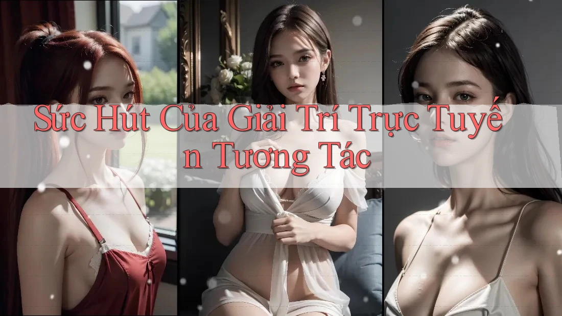 Sức Hút Của Giải Trí Trực Tuyến Tương Tác