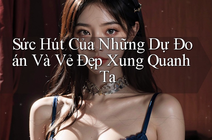 Sức Hút Của Những Dự Đoán Và Vẻ Đẹp Xung Quanh Ta Sức Hút Của Những Dự Đoán Và Vẻ Đẹp Xung Quanh Ta