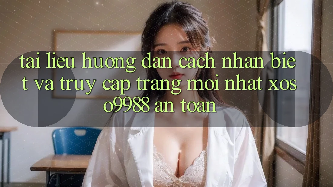 Tài liệu hướng dẫn cách nhận biết và truy cập trang mới nhất xoso9988 an toàn Tài liệu hướng dẫn cách nhận biết và truy cập trang mới nhất xoso9988 an toàn