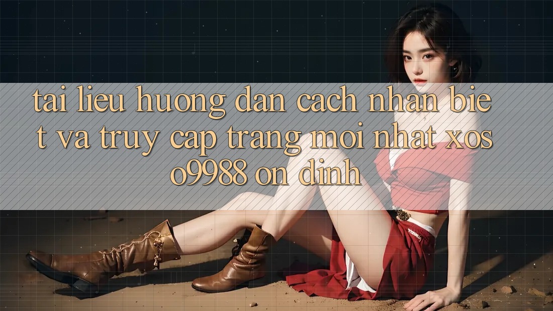 Tài liệu hướng dẫn cách nhận biết và truy cập trang mới nhất xoso9988 ổn định Tài liệu hướng dẫn cách nhận biết và truy cập trang mới nhất xoso9988 ổn định