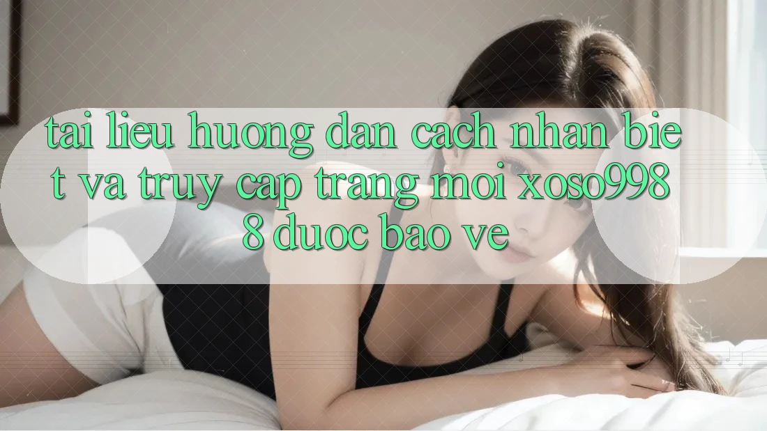 Tài liệu hướng dẫn cách nhận biết và truy cập trang mới xoso9988 được bảo vệ Tài liệu hướng dẫn cách nhận biết và truy cập trang mới xoso9988 được bảo vệ