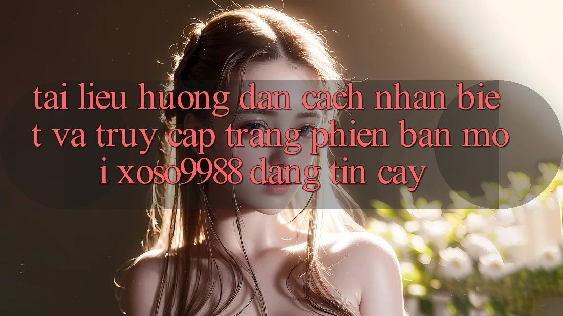 Tài liệu hướng dẫn cách nhận biết và truy cập trang phiên bản mới xoso9988 đáng tin cậy Tài liệu hướng dẫn cách nhận biết và truy cập trang phiên bản mới xoso9988 đáng tin cậy