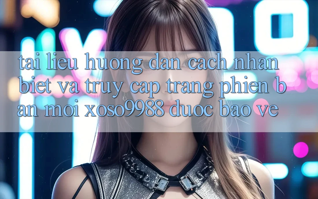 Tài liệu hướng dẫn cách nhận biết và truy cập trang phiên bản mới xoso9988 được bảo vệ