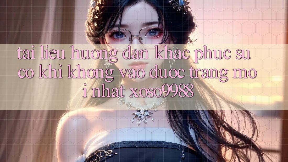 Tài liệu hướng dẫn khắc phục sự cố khi không vào được trang mới nhất xoso9988
