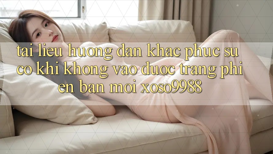 Tài liệu hướng dẫn khắc phục sự cố khi không vào được trang phiên bản mới xoso9988