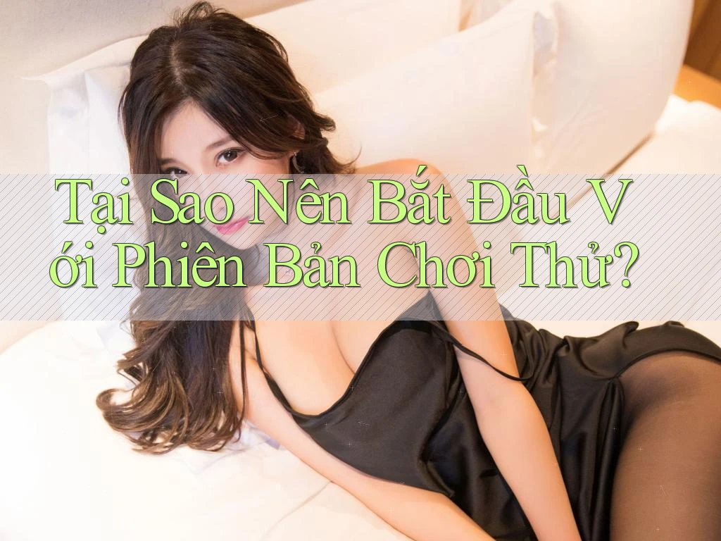 Tại Sao Nên Bắt Đầu Với Phiên Bản “Chơi Thử”? Tại Sao Nên Bắt Đầu Với Phiên Bản “Chơi Thử”?