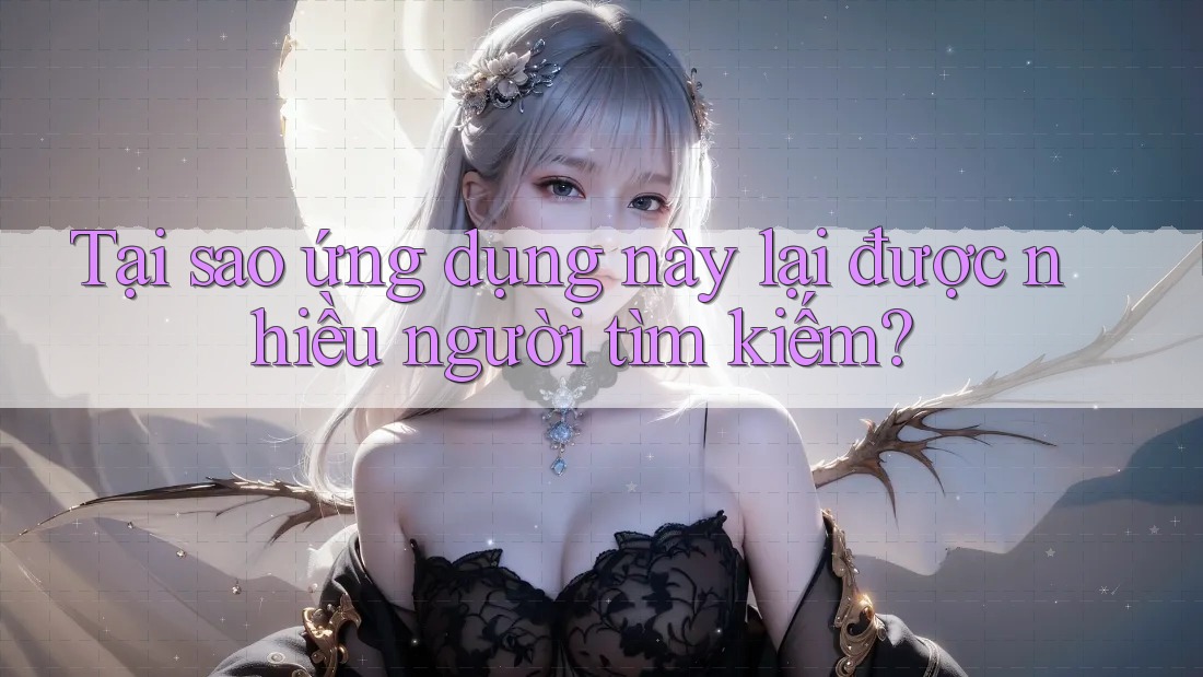 Tại sao ứng dụng này lại được nhiều người tìm kiếm? Tại sao ứng dụng này lại được nhiều người tìm kiếm?