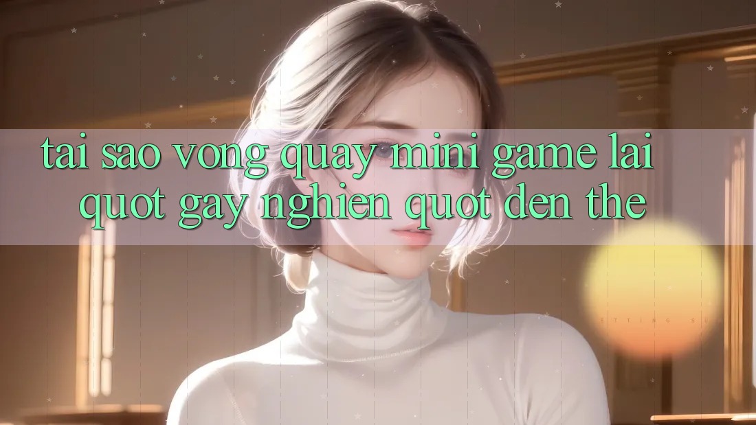 Tại Sao Vòng Quay Mini Game Lại " Gây Nghiện" Đến Thế?