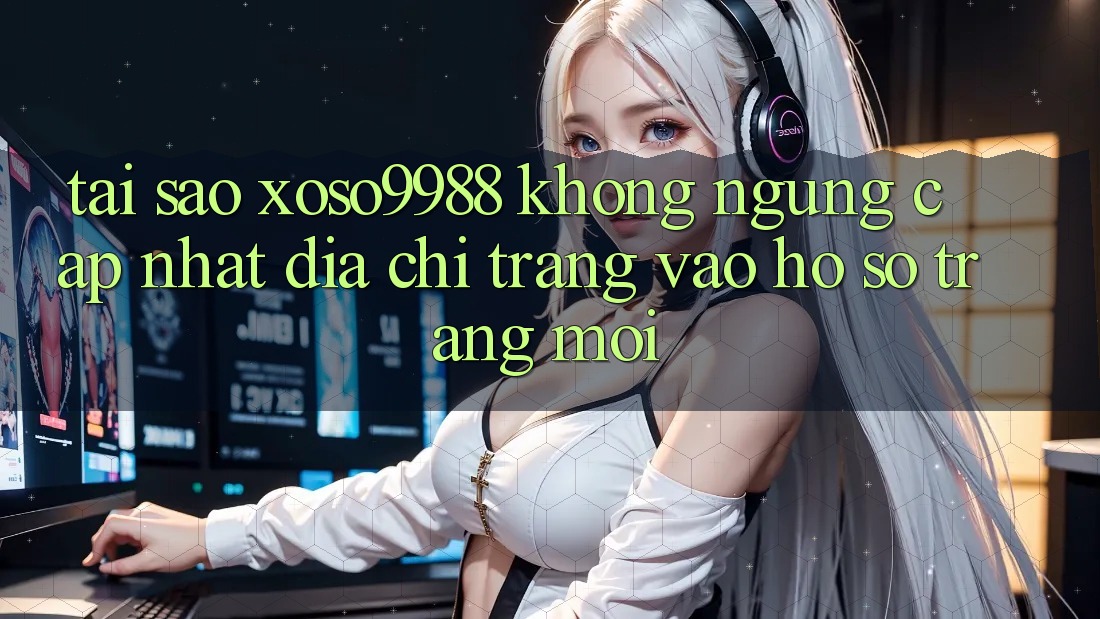 Tại sao xoso9988 không ngừng cập nhật địa chỉ trang vào hồ sơ trang mới? Tại sao xoso9988 không ngừng cập nhật địa chỉ trang vào hồ sơ trang mới?
