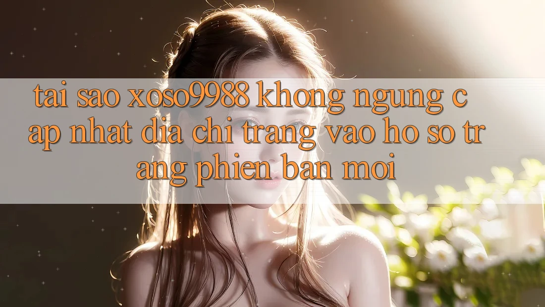 Tại sao xoso9988 không ngừng cập nhật địa chỉ trang vào hồ sơ trang phiên bản mới? Tại sao xoso9988 không ngừng cập nhật địa chỉ trang vào hồ sơ trang phiên bản mới?