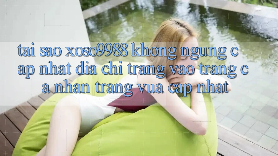 Tại sao xoso9988 không ngừng cập nhật địa chỉ trang vào trang cá nhân trang vừa cập nhật?