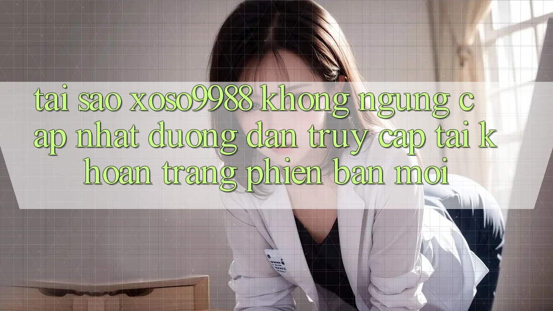 Tại sao xoso9988 không ngừng cập nhật đường dẫn truy cập tài khoản trang phiên bản mới? Tại sao xoso9988 không ngừng cập nhật đường dẫn truy cập tài khoản trang phiên bản mới?