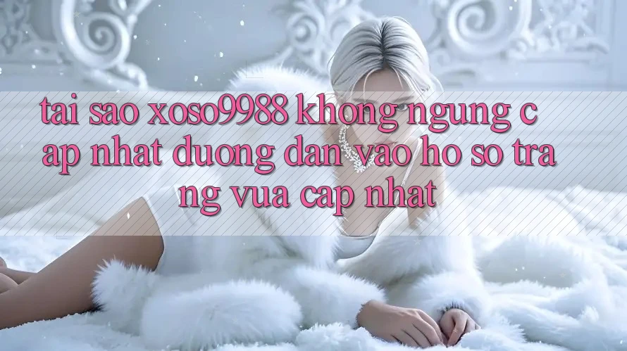 Tại sao xoso9988 không ngừng cập nhật đường dẫn vào hồ sơ trang vừa cập nhật? Tại sao xoso9988 không ngừng cập nhật đường dẫn vào hồ sơ trang vừa cập nhật?