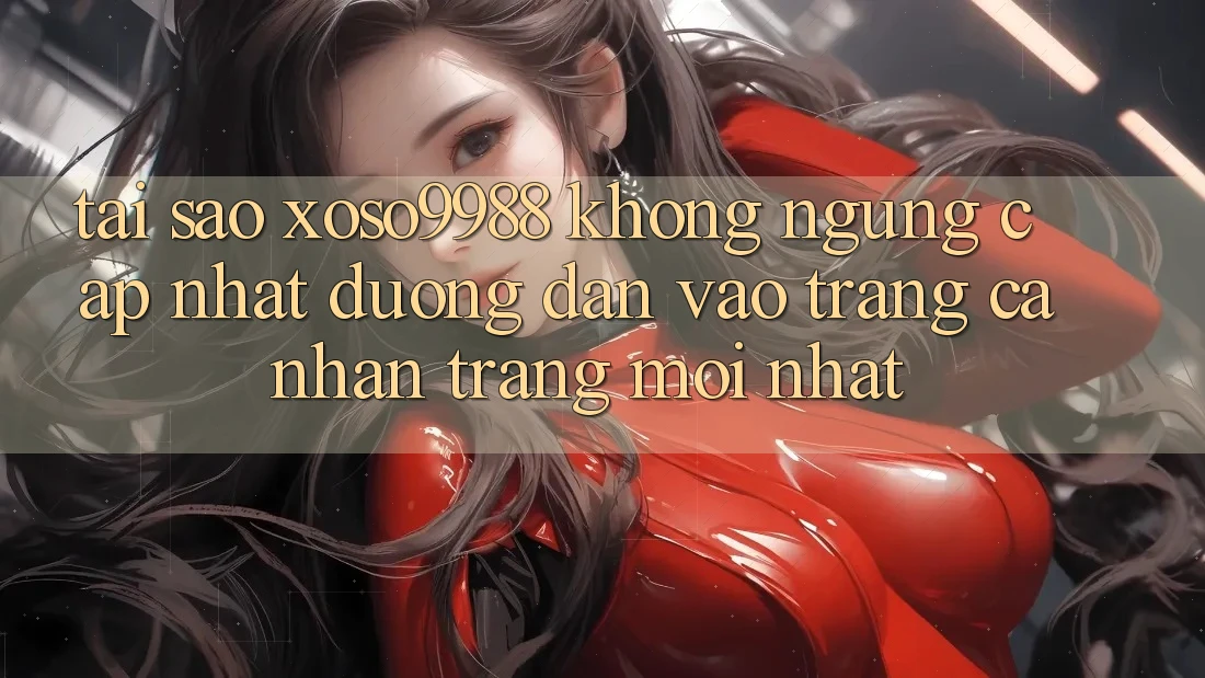 Tại sao xoso9988 không ngừng cập nhật đường dẫn vào trang cá nhân trang mới nhất? Tại sao xoso9988 không ngừng cập nhật đường dẫn vào trang cá nhân trang mới nhất?