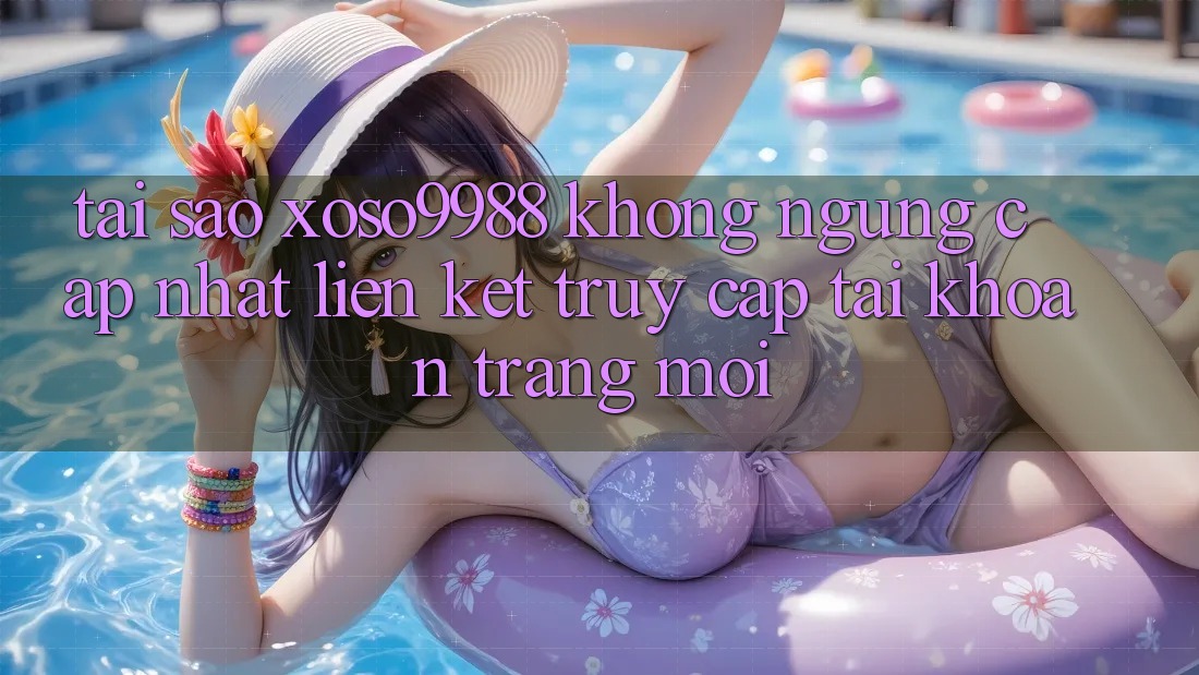 Tại sao xoso9988 không ngừng cập nhật liên kết truy cập tài khoản trang mới? Tại sao xoso9988 không ngừng cập nhật liên kết truy cập tài khoản trang mới?