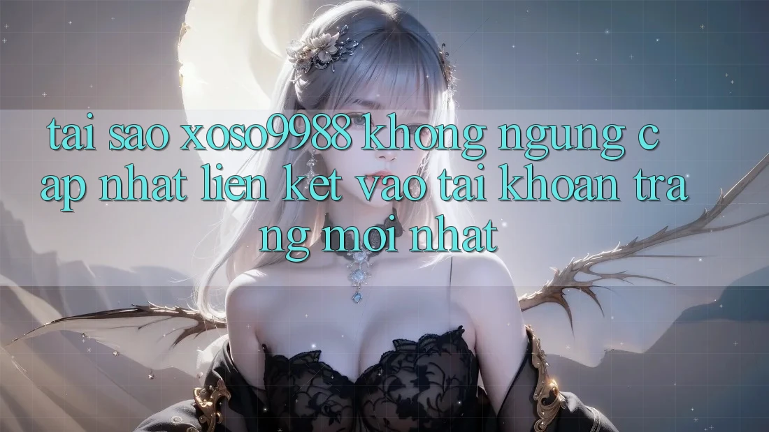 Tại sao xoso9988 không ngừng cập nhật liên kết vào tài khoản trang mới nhất? Tại sao xoso9988 không ngừng cập nhật liên kết vào tài khoản trang mới nhất?