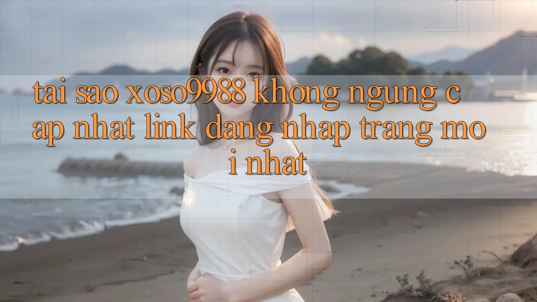 Tại sao xoso9988 không ngừng cập nhật link đăng nhập trang mới nhất?