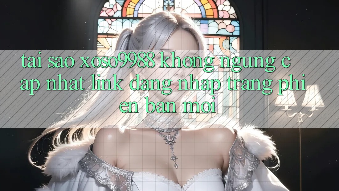 Tại sao xoso9988 không ngừng cập nhật link đăng nhập trang phiên bản mới?