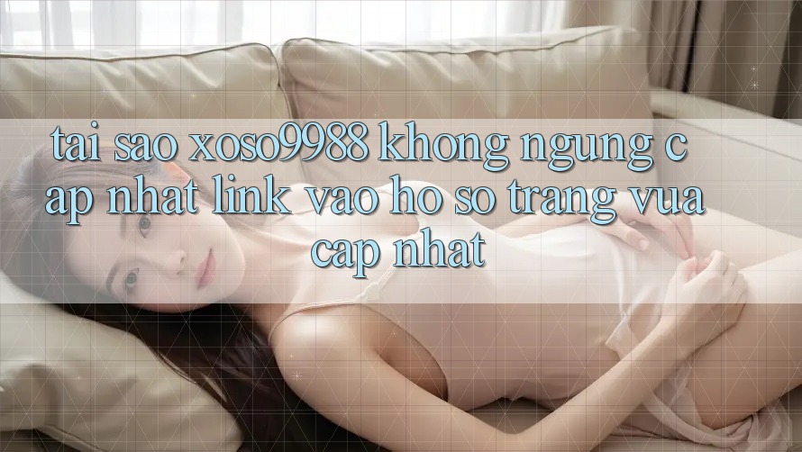 Tại sao xoso9988 không ngừng cập nhật link vào hồ sơ trang vừa cập nhật? Tại sao xoso9988 không ngừng cập nhật link vào hồ sơ trang vừa cập nhật?