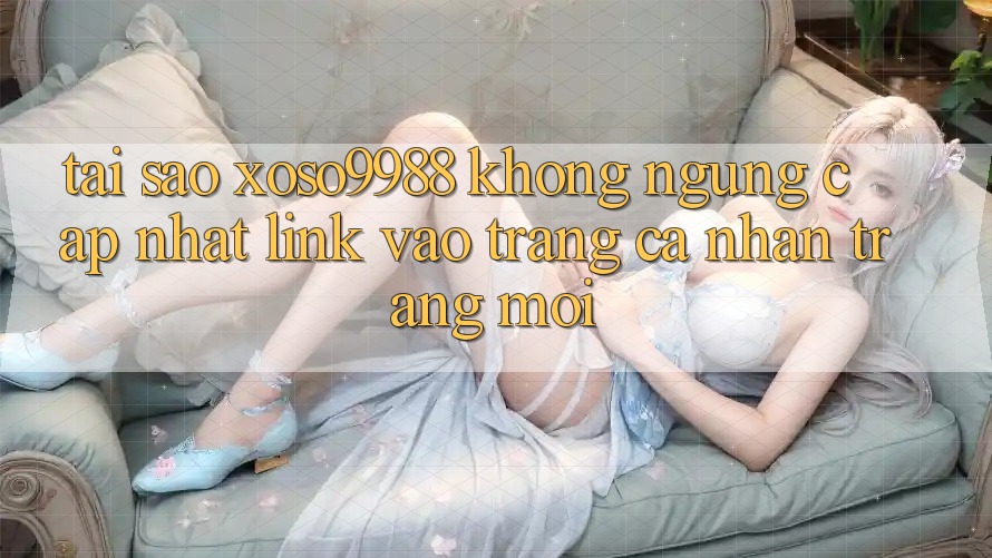 Tại sao xoso9988 không ngừng cập nhật link vào trang cá nhân trang mới? Tại sao xoso9988 không ngừng cập nhật link vào trang cá nhân trang mới?