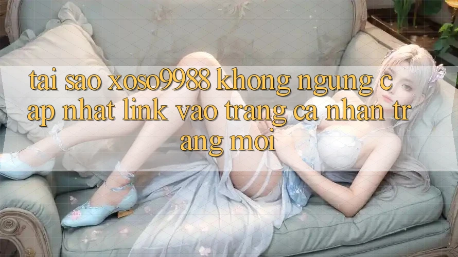 Tại sao xoso9988 không ngừng cập nhật link vào trang cá nhân trang mới? Tại sao xoso9988 không ngừng cập nhật link vào trang cá nhân trang mới?
