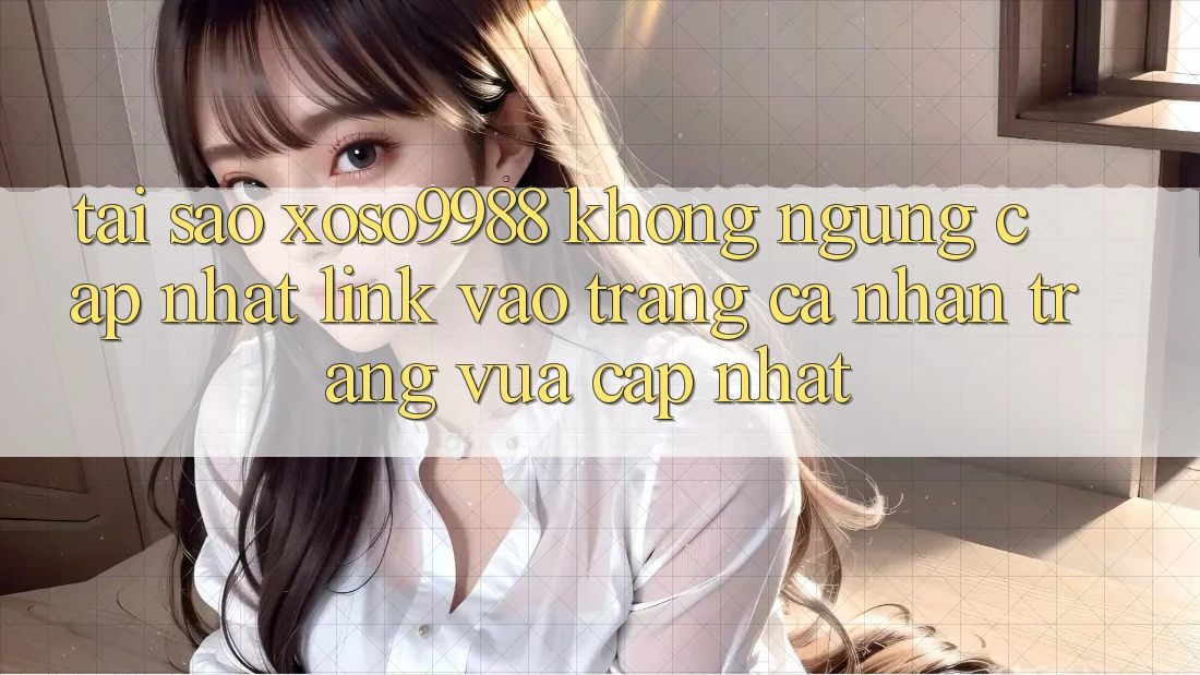 Tại sao xoso9988 không ngừng cập nhật link vào trang cá nhân trang vừa cập nhật? Tại sao xoso9988 không ngừng cập nhật link vào trang cá nhân trang vừa cập nhật?