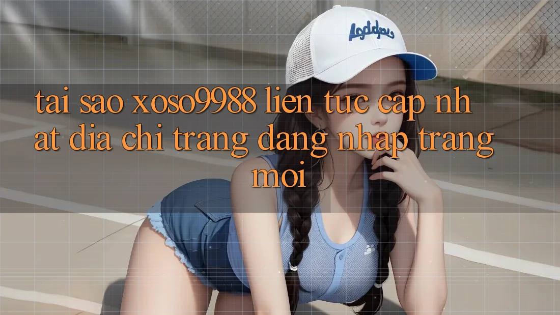 Tại sao xoso9988 liên tục cập nhật địa chỉ trang đăng nhập trang mới? Tại sao xoso9988 liên tục cập nhật địa chỉ trang đăng nhập trang mới?