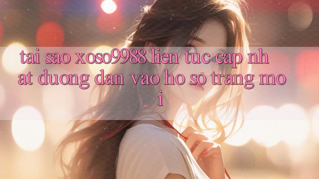 Tại sao xoso9988 liên tục cập nhật đường dẫn vào hồ sơ trang mới? Tại sao xoso9988 liên tục cập nhật đường dẫn vào hồ sơ trang mới?