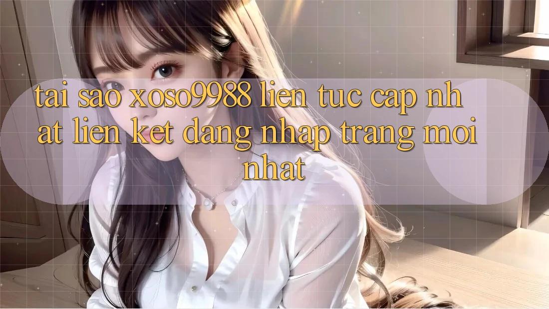 Tại sao xoso9988 liên tục cập nhật liên kết đăng nhập trang mới nhất? Tại sao xoso9988 liên tục cập nhật liên kết đăng nhập trang mới nhất?