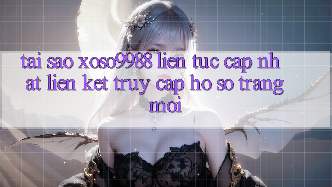 Tại sao xoso9988 liên tục cập nhật liên kết truy cập hồ sơ trang mới? Tại sao xoso9988 liên tục cập nhật liên kết truy cập hồ sơ trang mới?